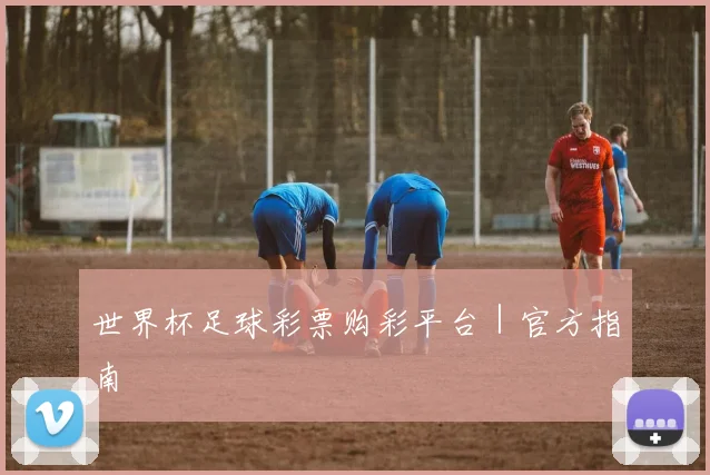 世界杯足球彩票购彩平台｜官方指南