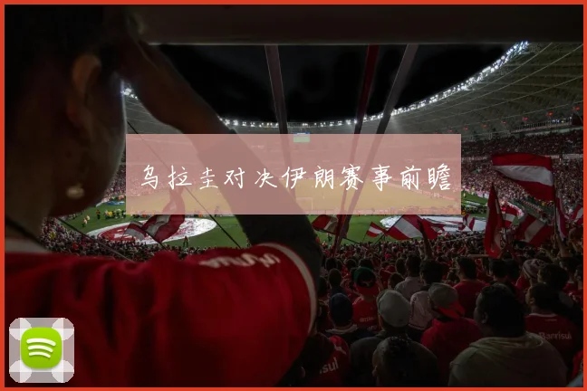 乌拉圭对决伊朗赛事前瞻